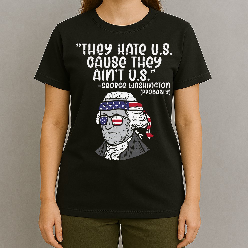 They Hate US Cause Aint US George Washington 4th Of July T-Shirt