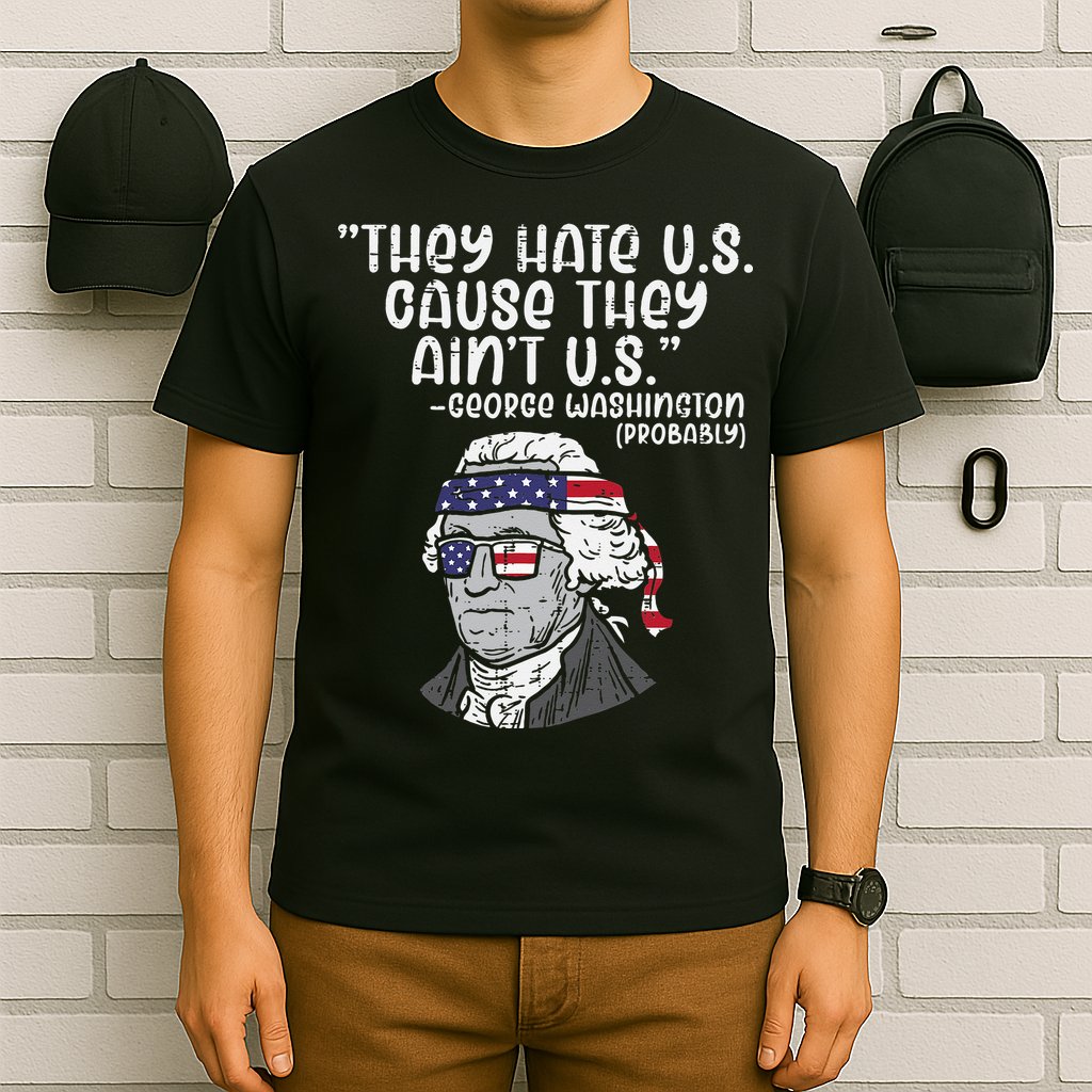 They Hate US Cause Aint US George Washington 4th Of July T-Shirt