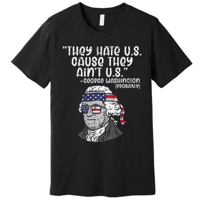 They Hate US Cause Aint US George Washington 4th Of July Premium T-Shirt