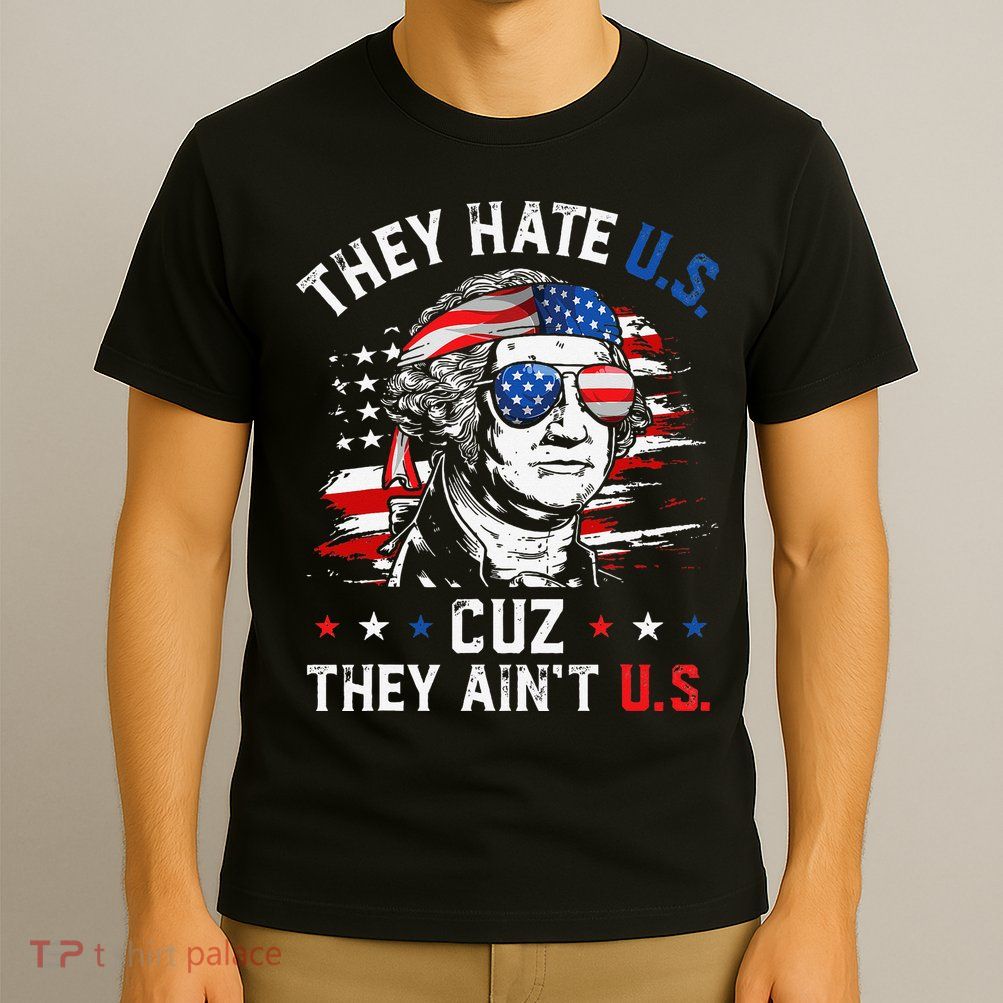 They Hate US Cuz They Ain't US George Washington 4th Of July T-Shirt