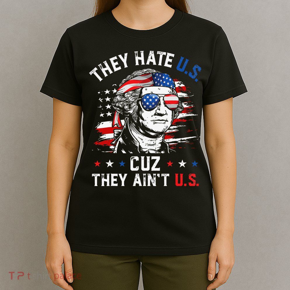 They Hate US Cuz They Ain't US George Washington 4th Of July T-Shirt