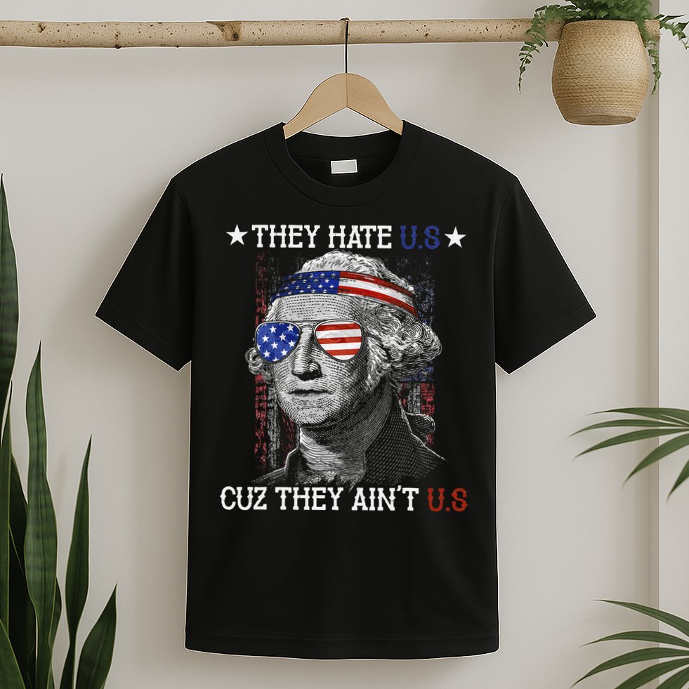 They Hate US Cuz They Aint US 4th Of July George Washington T-Shirt