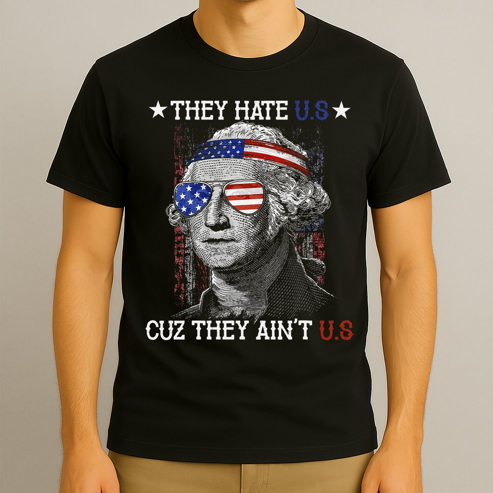 They Hate US Cuz They Aint US 4th Of July George Washington T-Shirt