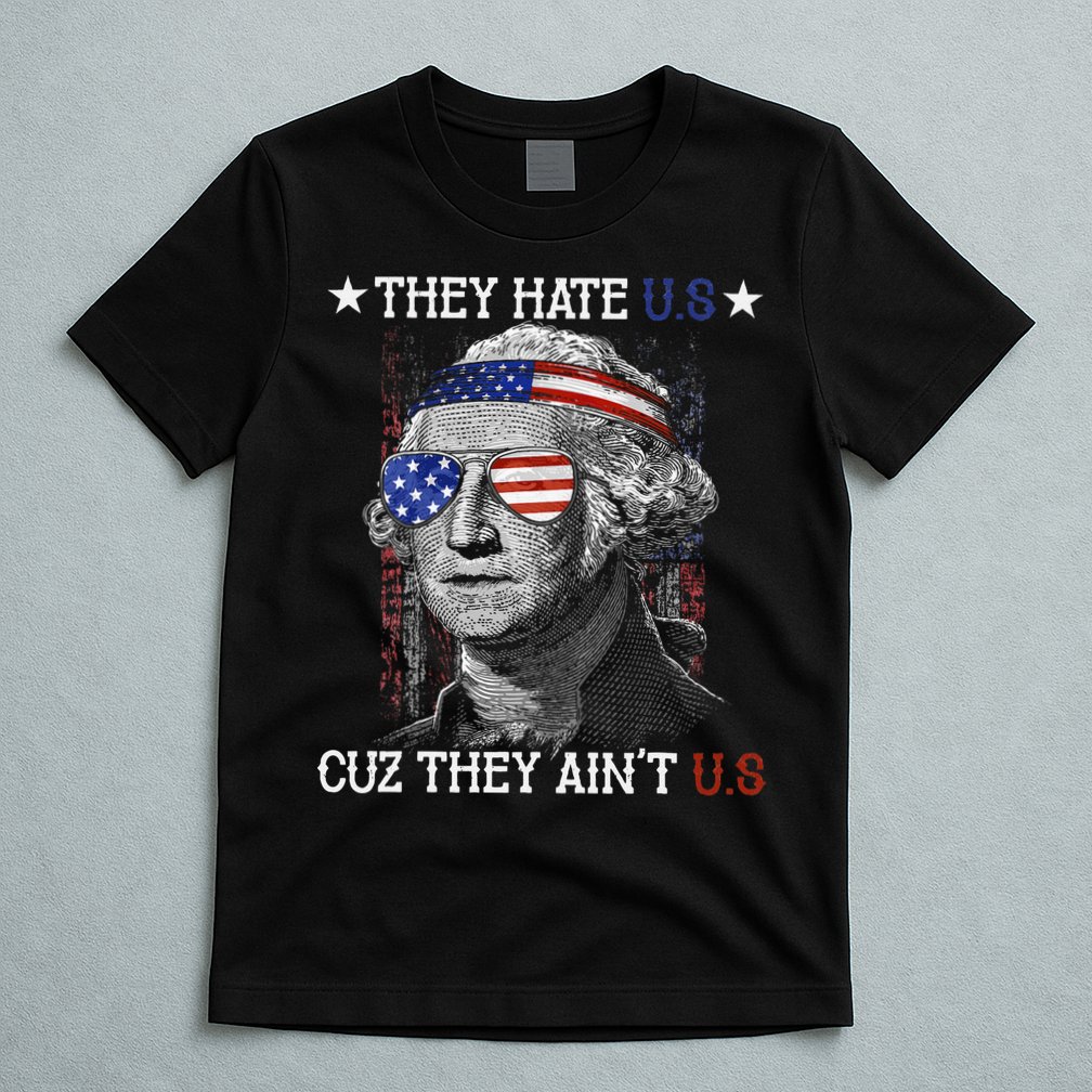 They Hate US Cuz They Aint US 4th Of July George Washington T-Shirt