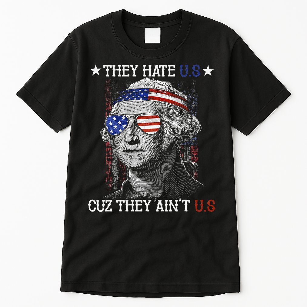 They Hate US Cuz They Aint US 4th Of July George Washington Tall T-Shirt