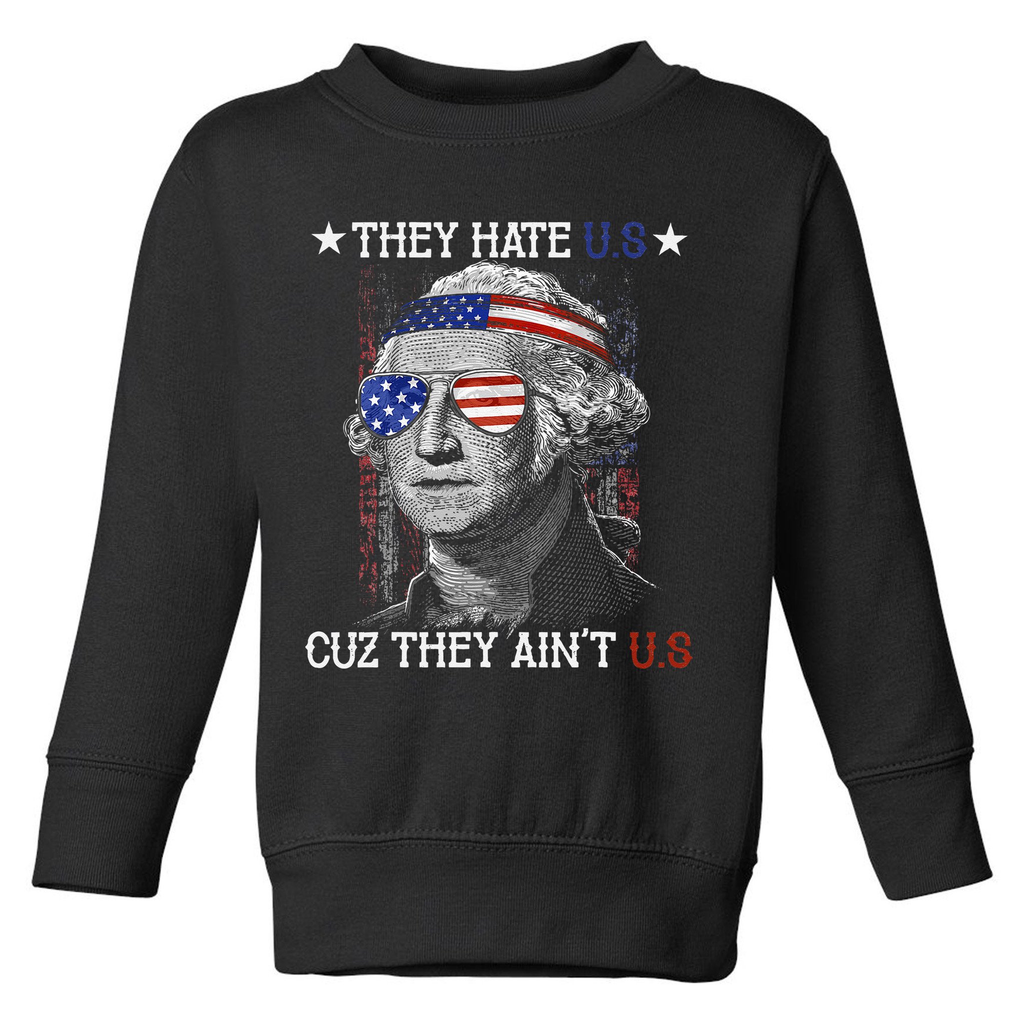 They Hate US Cuz They Aint US 4th Of July George Washington Toddler Sweatshirt
