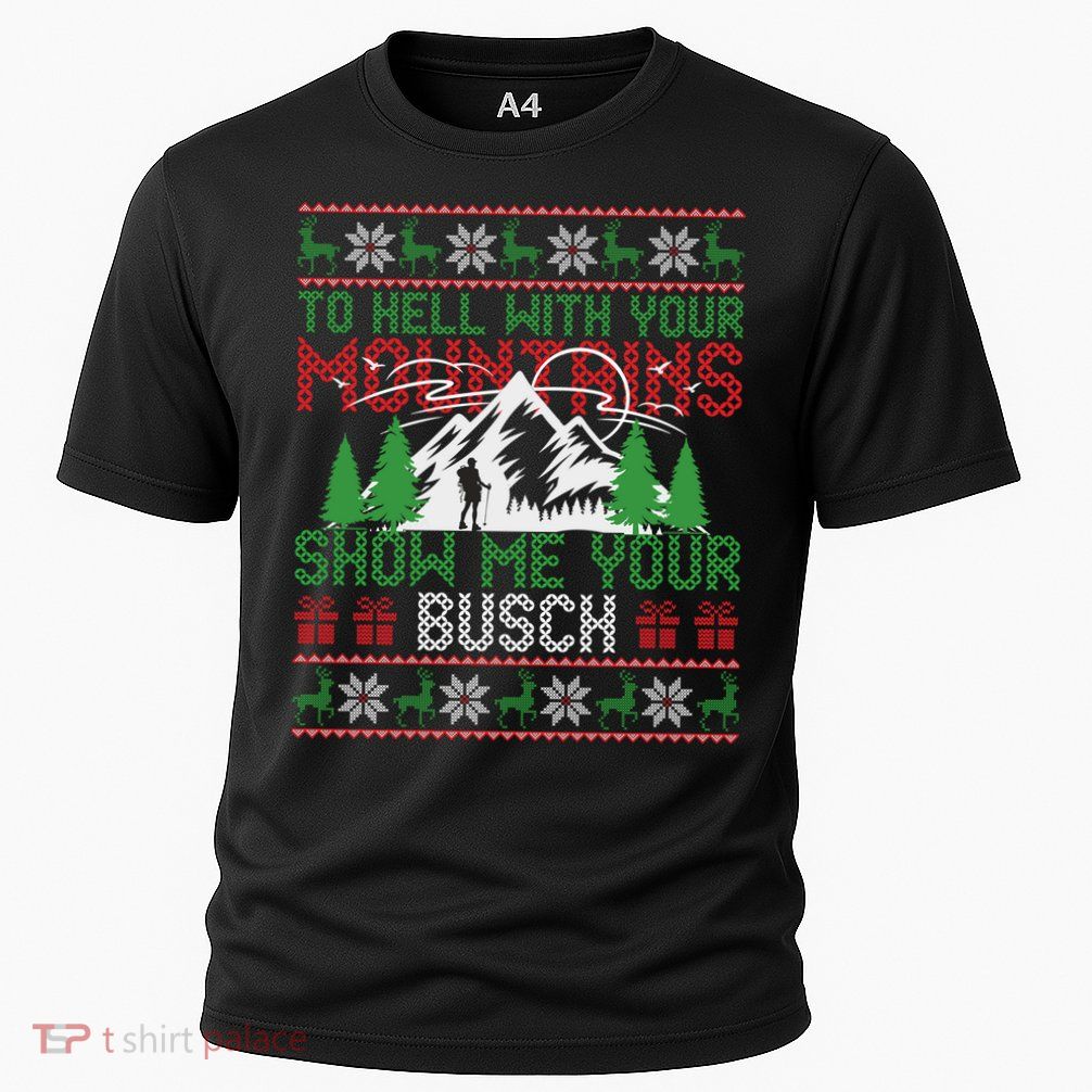 To Hell With Your Mountains Show Me Your Busch Ugly Sweater Great Gift Performance Shirt