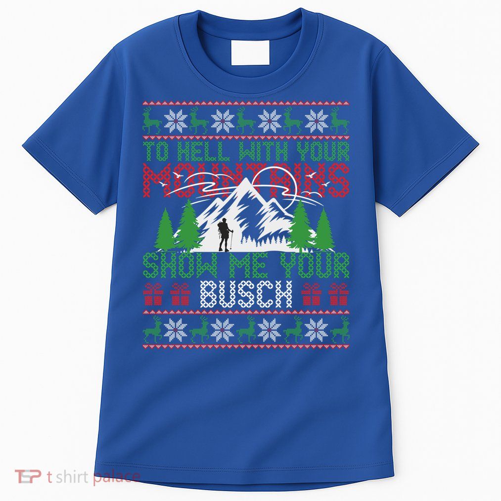 To Hell With Your Mountains Show Me Your Busch Ugly Sweater Great Gift Tall T-Shirt