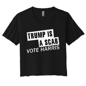 Trump Is A Scab Vote Kamala Harris 2024 Women's Crop Top Tee