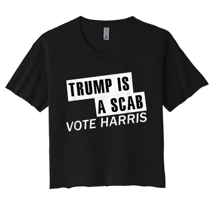 Trump Is A Scab Vote Kamala Harris 2024 Women's Crop Top Tee