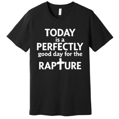 Today Is A Perfectly Good Day For The Rapture Premium T-Shirt