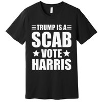 Trump Is A Scab Vote Harris Premium Premium T-Shirt