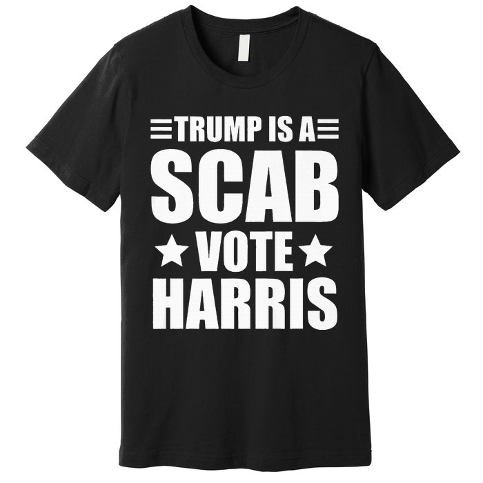 Trump Is A Scab Vote Harris Premium Premium T-Shirt