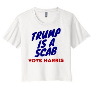 Trump Is A Scab Vote Harris Funny 2024 Women's Crop Top Tee