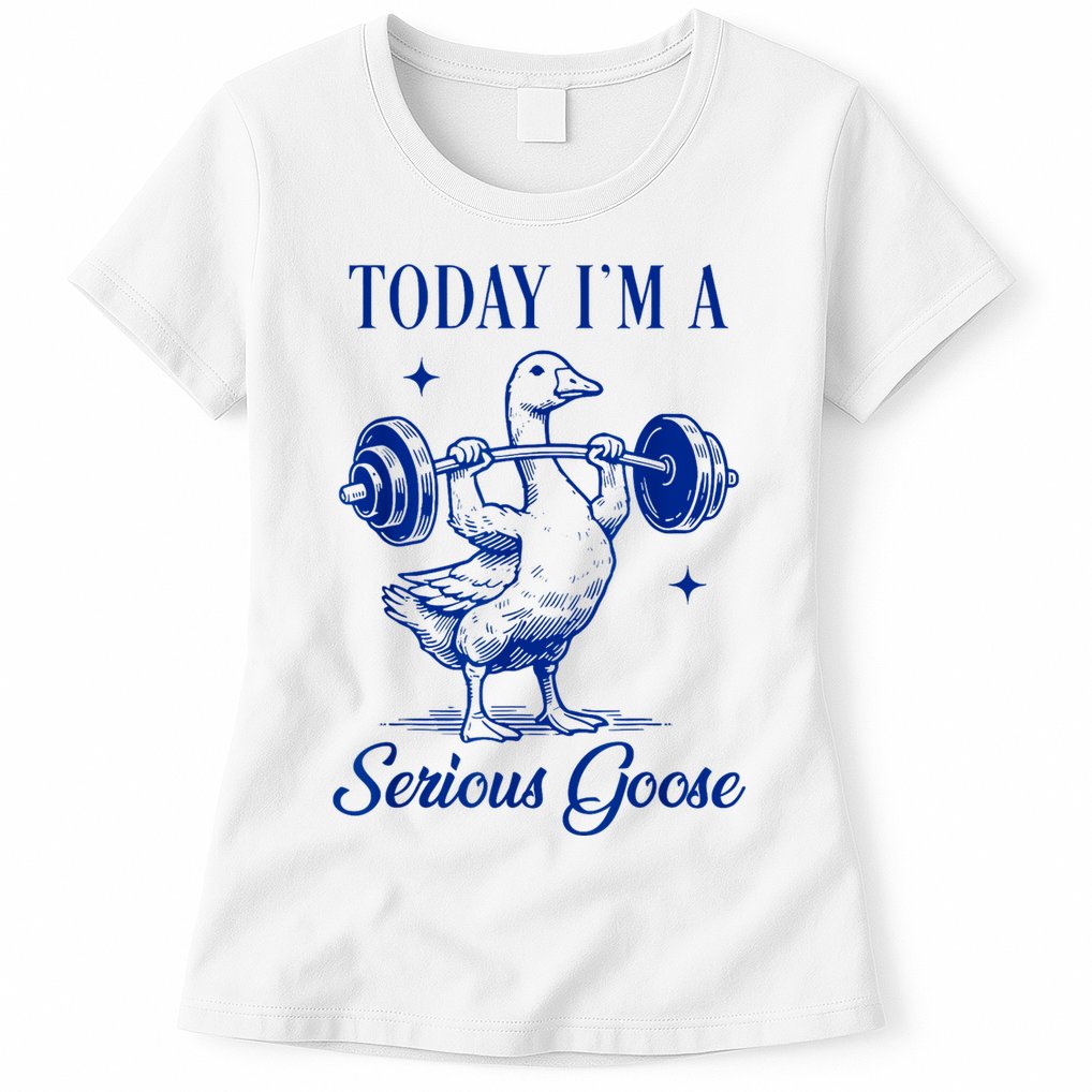 Today IM A Serious Goose Funny Lifting Weights Gym Fitness Womens T-Shirt