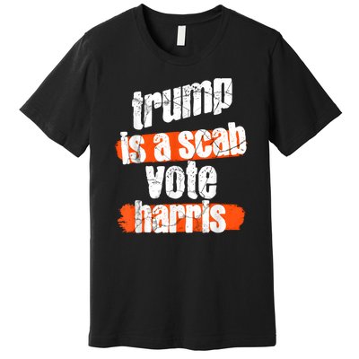 Trump Is A Scab Vote Harris 2024 Funny Premium T-Shirt