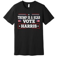 Trump Is A Scab Vote Kamala Harris 2024 Premium T-Shirt