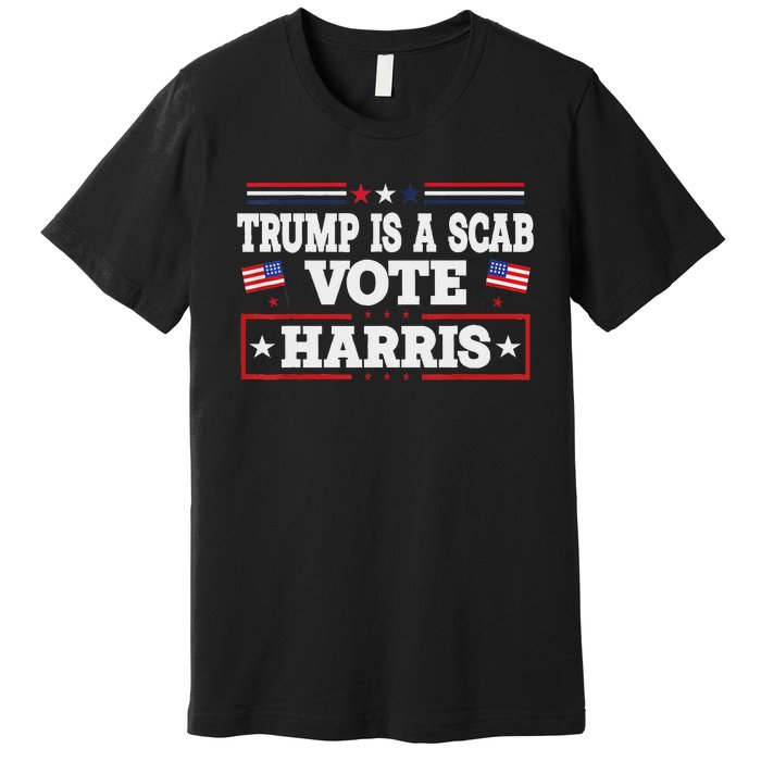 Trump Is A Scab Vote Kamala Harris 2024 Premium T-Shirt