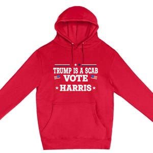 Trump Is A Scab Vote Kamala Harris 2024 Premium Pullover Hoodie