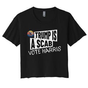 Trump Is A Scab Vote Harris Walz Kamala Harris 2024 Election Women's Crop Top Tee