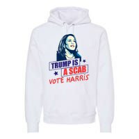 Trump Is A Scab Vote Kamala Harris Funny 2024 Premium Hoodie