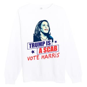 Trump Is A Scab Vote Kamala Harris Funny 2024 Premium Crewneck Sweatshirt