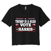 Trump Is A Scab Vote Kamala Harris 2024 Women's Crop Top Tee