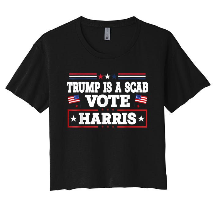 Trump Is A Scab Vote Kamala Harris 2024 Women's Crop Top Tee