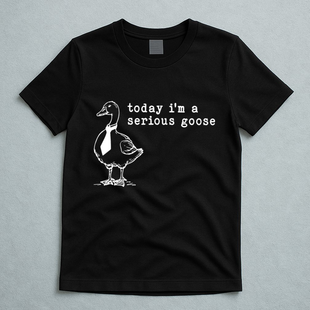 Today IM A Serious Goose T-Shirt
