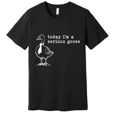 Today IM A Serious Goose Premium T-Shirt
