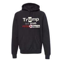 Trump Is A Scab Vote Kamala Harris Premium Hoodie