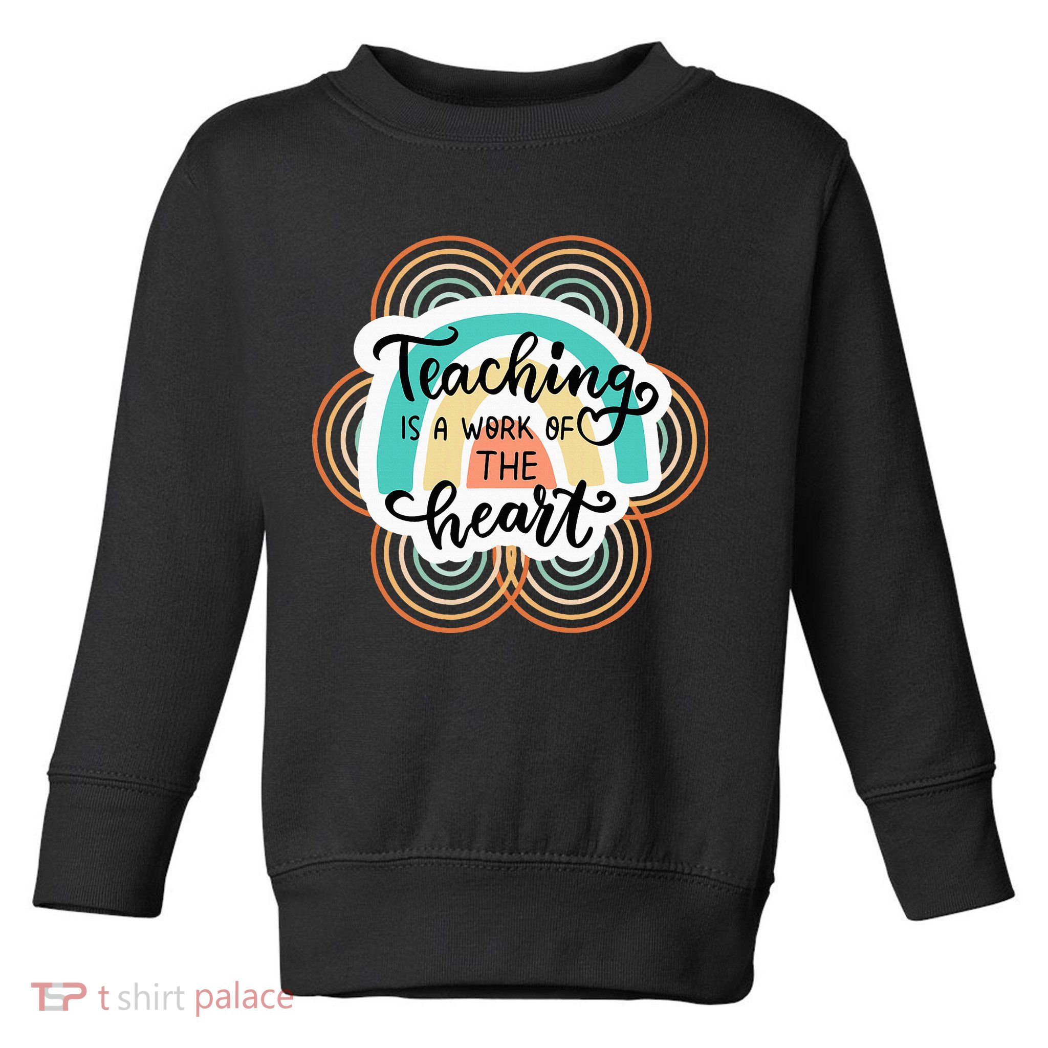 Teaching Is A Work Of The Heart Toddler Sweatshirt