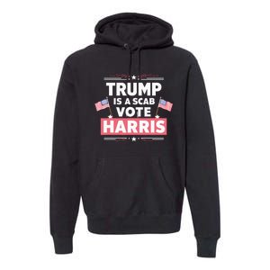 Trump Is A Scab Vote Kamala Harris 2024 Premium Hoodie