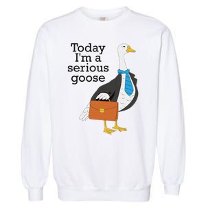 Today IM A Serious Goose Funny Goose Garment-Dyed Sweatshirt