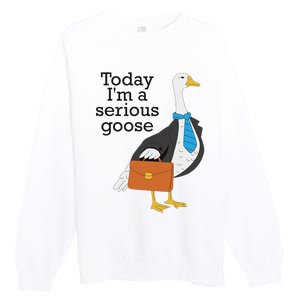 Today IM A Serious Goose Funny Goose Premium Crewneck Sweatshirt