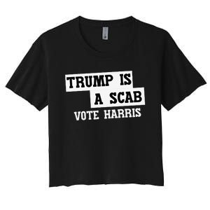 Trump Is A Scab Vote Harris Women's Crop Top Tee