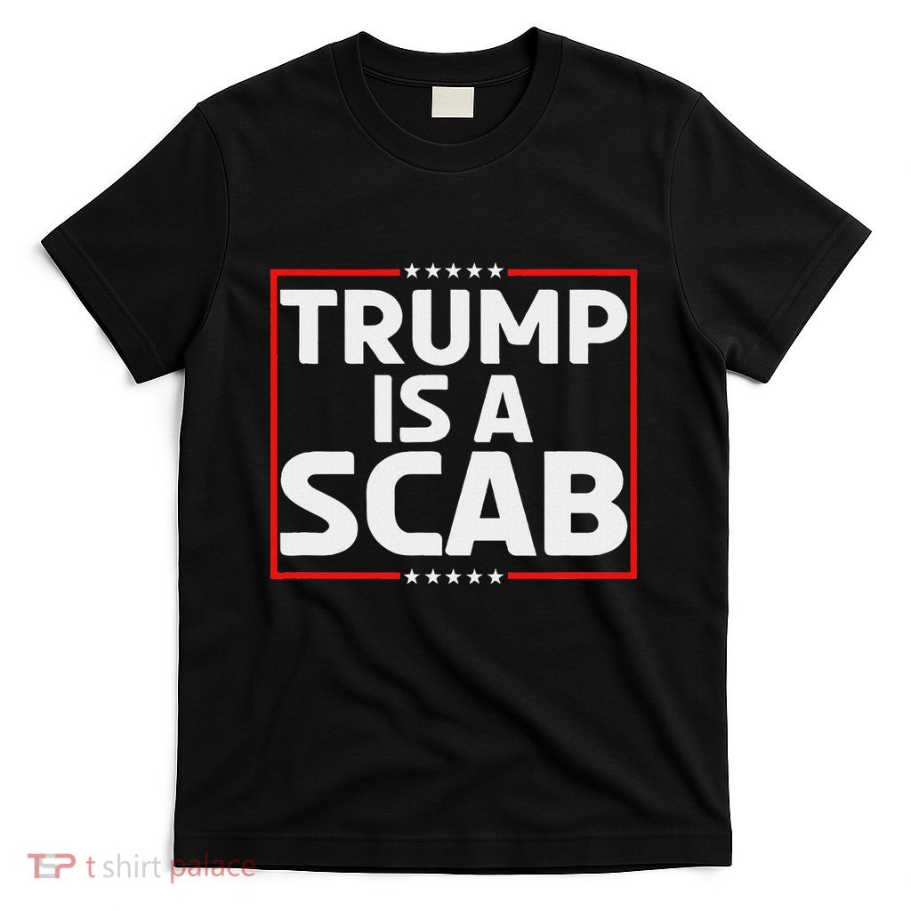 Trump Is A Scab T-Shirt