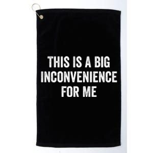 This Is A Big Inconvenience For Me Funny Sarcastic Quote Platinum Collection Golf Towel