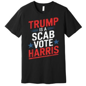 Trump Is A Scab Vote Harris Walz Vote For President Kamala Premium T-Shirt