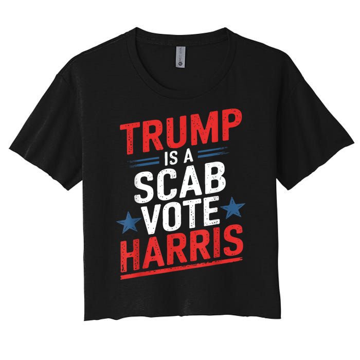 Trump Is A Scab Vote Harris Walz Vote For President Kamala Women's Crop Top Tee