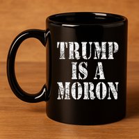 Trump Is A Moron Antitrump Dumb Stupid Idiot 11oz C Handle Ceramic Mug