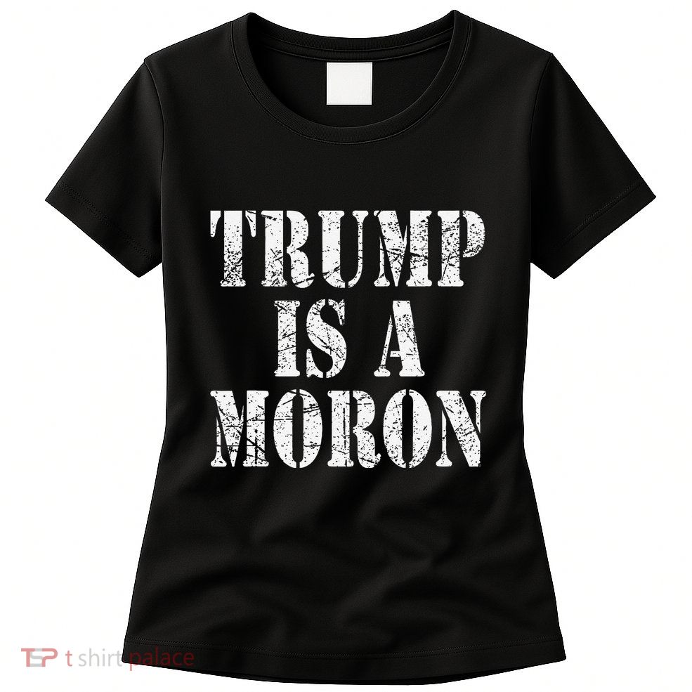 Trump Is A Moron Antitrump Dumb Stupid Idiot Womens T-Shirt