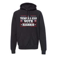 Trump Is A Scab Vote Kamala Harris 2024 Premium Hoodie