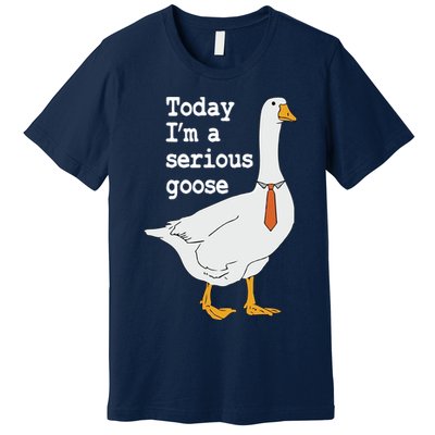 Today Im A Serious Goose Silly Humor Premium T-Shirt