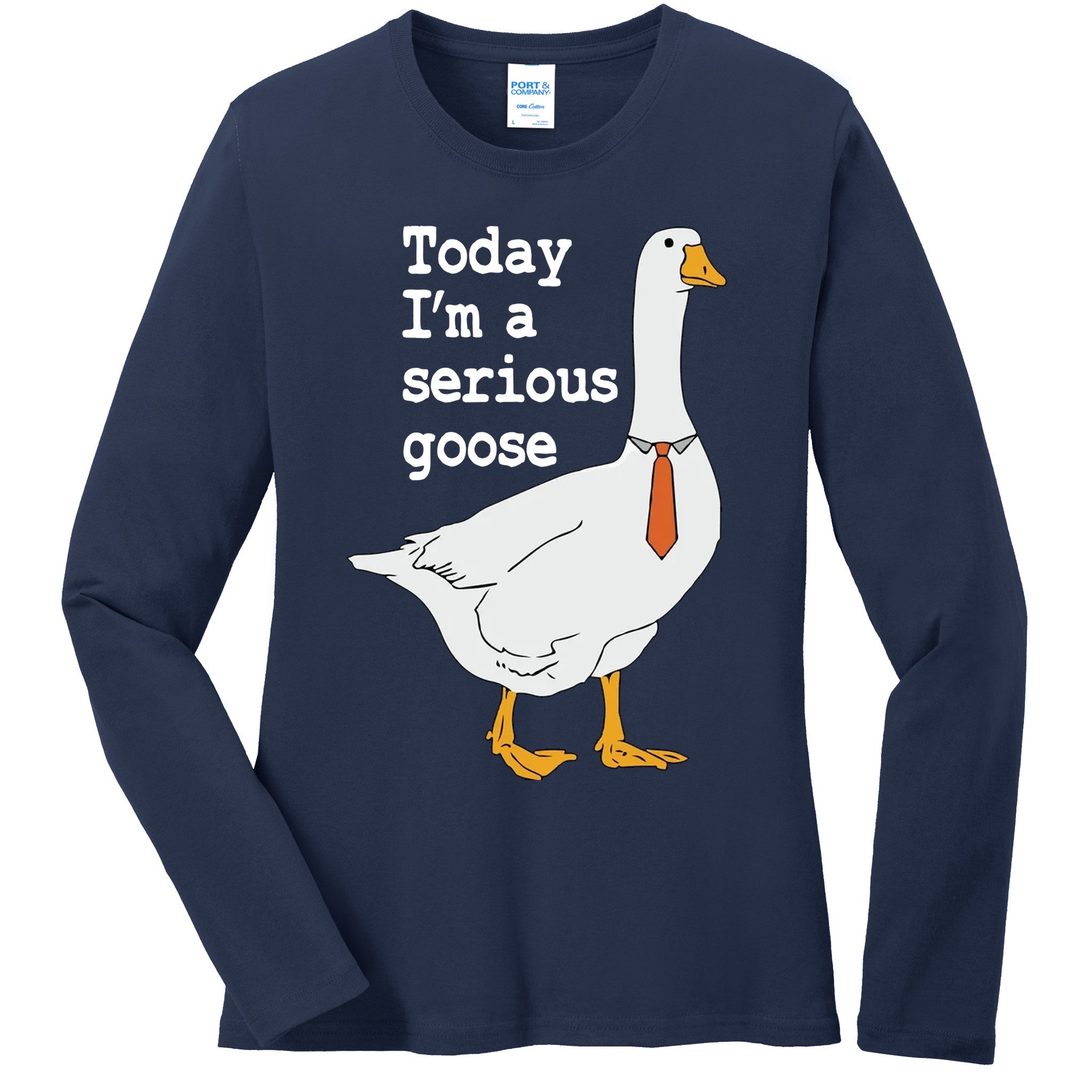 Today Im A Serious Goose Silly Humor Ladies Long Sleeve Shirt