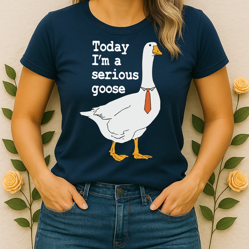 Today Im A Serious Goose Silly Humor Womens T-Shirt