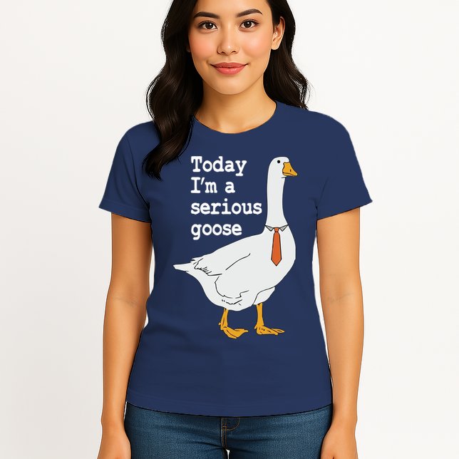 Today Im A Serious Goose Silly Humor Womens T-Shirt