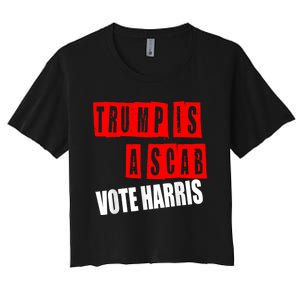 Trump Is A Scab Vote Kamala Harris 2024 Women's Crop Top Tee