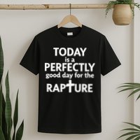 Today Is A Perfectly Good Day For The Rapture T-Shirt