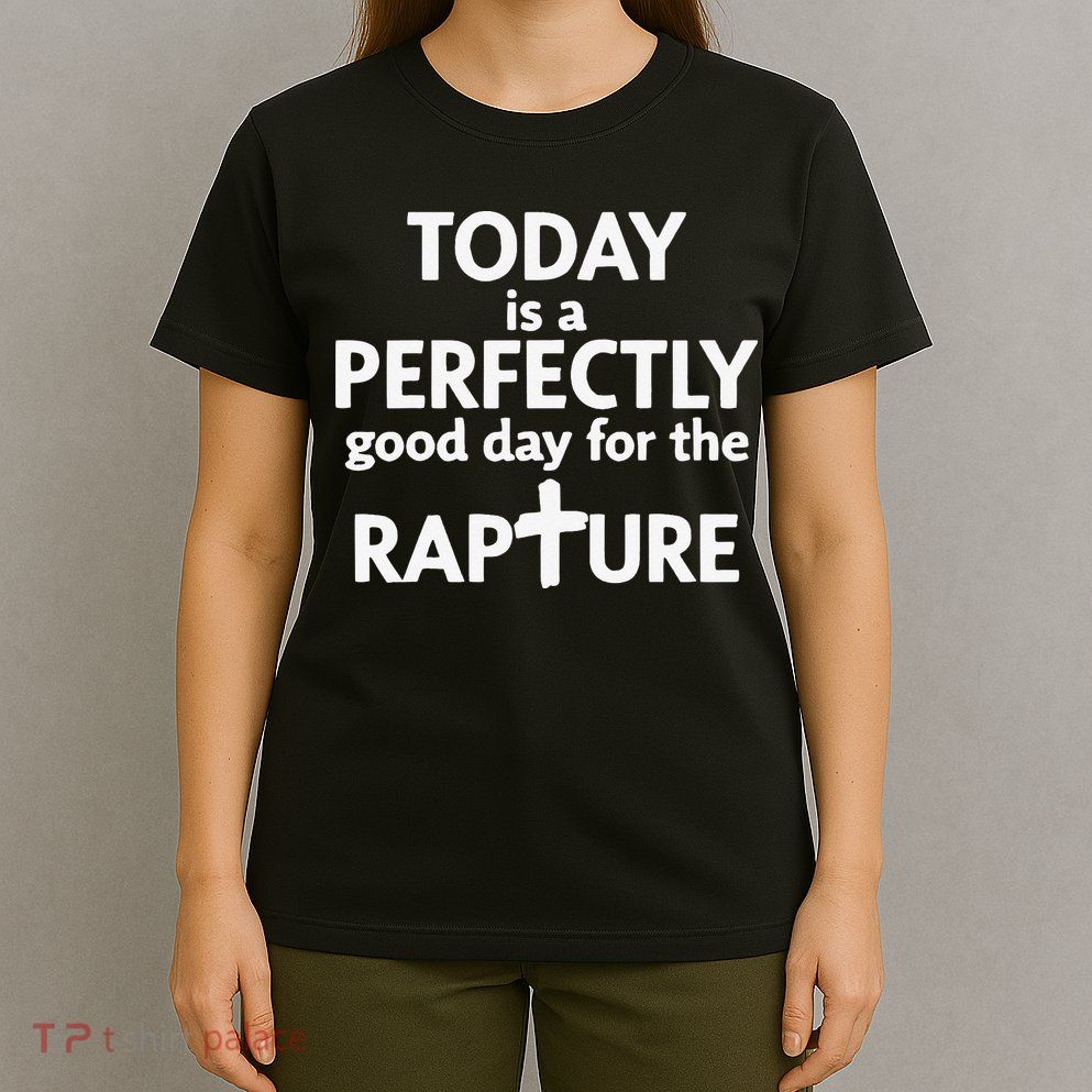 Today Is A Perfectly Good Day For The Rapture T-Shirt